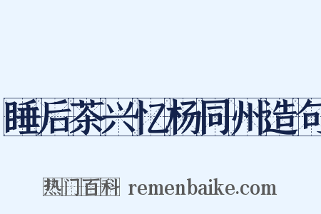 睡后茶兴忆杨同州造句是什么意思的图片